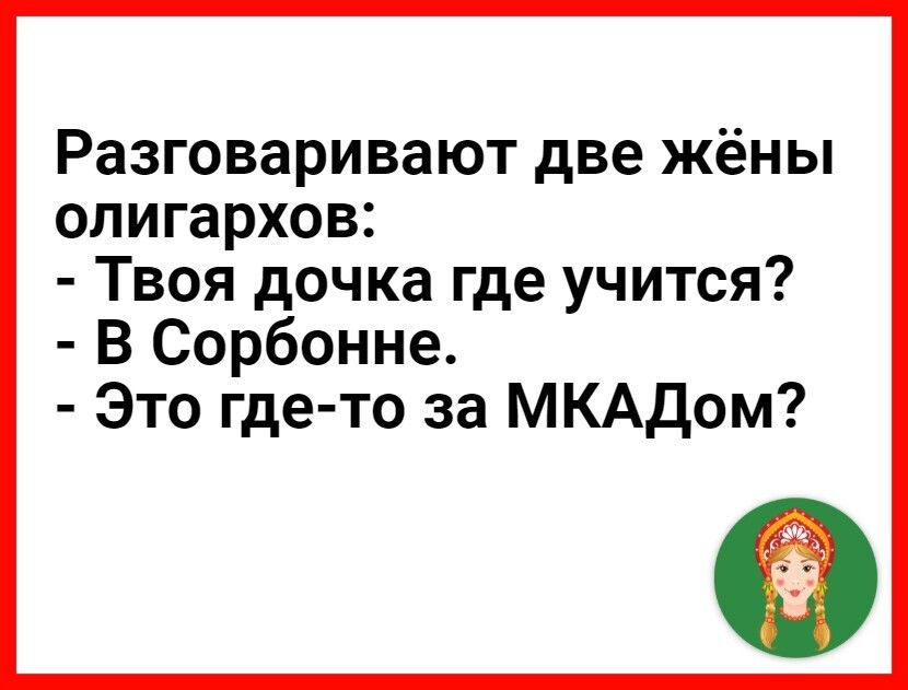 Разговаривают две жёны олигархов Твоя дочка где учится В Сорбонне Это где то за МКАДом ф