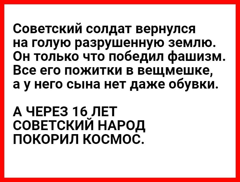 Советский солдат вернулся на голую разрушенную землю Он только что победил фашизм Все его пожитки в вещмешке а у него сына нет даже обувки А ЧЕРЕЗ 16_ЛЕТ СОВЕТСКИИ НАРОД ПОКОРИЛ КОСМОС