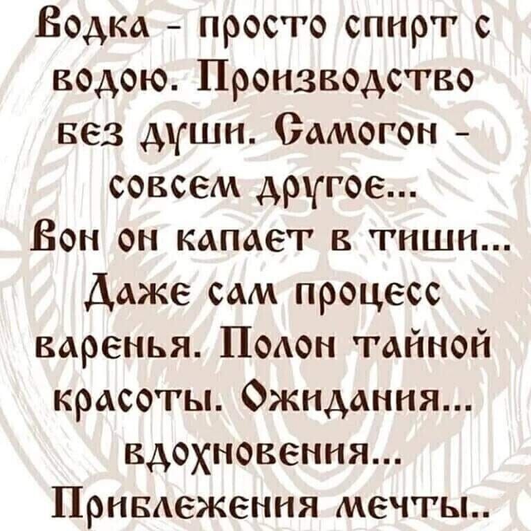 Водка просто спирт с водою Производство вез дши Самогон совсем другое Вон он капает в тиши Даже сам процесс варенья ПоАон тайной красоты Ожидания вдохновения Привдежения мечты