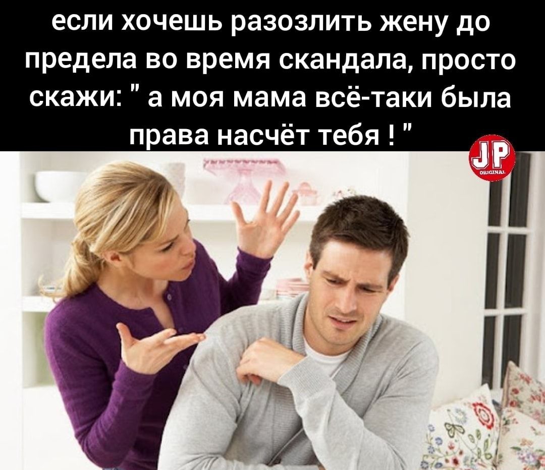 если хочешь разозлить жену до предела во время скандала просто скажи а моя мама всё таки была права насчёт тебя