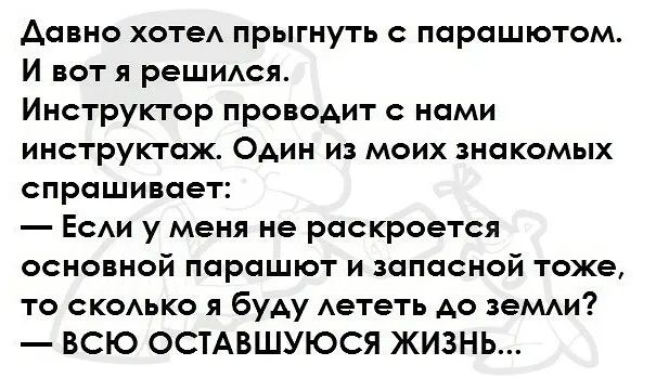 Аавно хотеА прыгнуть с парашютом И вот я реЩИАся Инструктор проводит с нами инструктаж Один из моих знакомых спрашивает ЕсАи у меня не раскроется основной парашют и запасной тоже то скоАько я буду Аететь до зеМАи ВСЮ ОСТАВШУЮСЯ ЖИЗНЬ