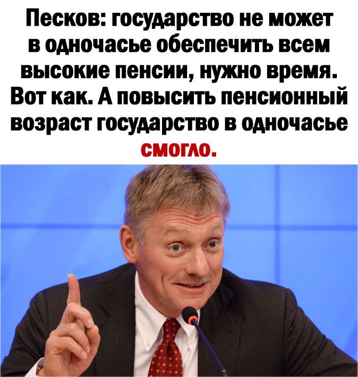 Песков государство не может в одночасье обеспечить всем высокие пенсии нужно время Вот как А повысить пенсионный возраст государство в одночасье смогло