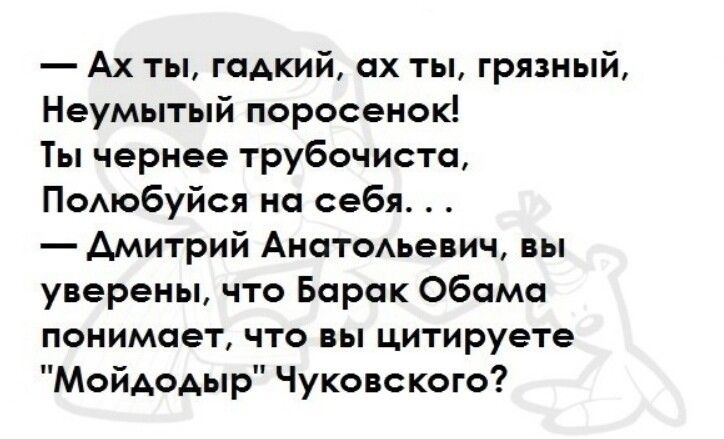Ах ты гадкий ох ты грязный Неумытый поросенок Ты чернее трубочисто ПОАюбуйся на себя дмитрий АнатоАьевич вы уверены что Барак Обама понимает что вы цитируете Мойдодыр Чуковского