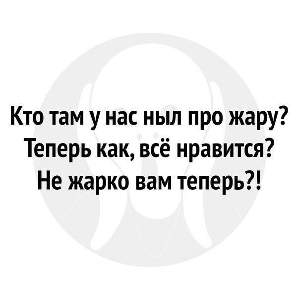 Кто там у нас ныл про жару Теперь как всё нравится Не жарко вам теперь