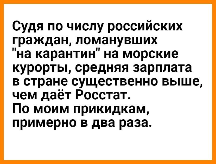 Судя по числу российских граждан ломанувших на карантин на морские курорты средняя зарплата в стране существенно выше чем даёт Росстат По моим прикидкам примерно в два раза