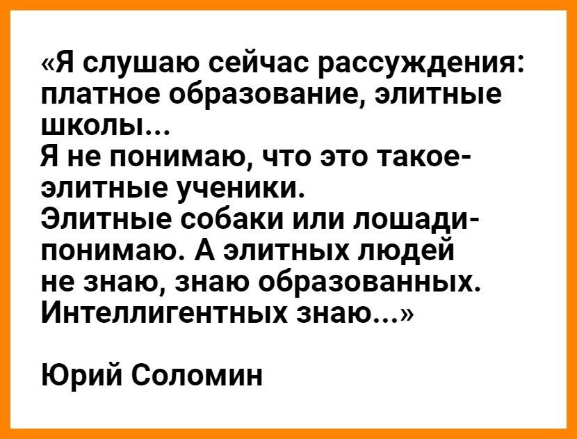 Я слушаю сейчас рассуждения платное образование элитные школы Я не понимаю что это такое элитные ученики Элитные собаки или лошади понимаю А элитных людей не знаю знаю образованных Интеллигентных знаю Юрий Соломин