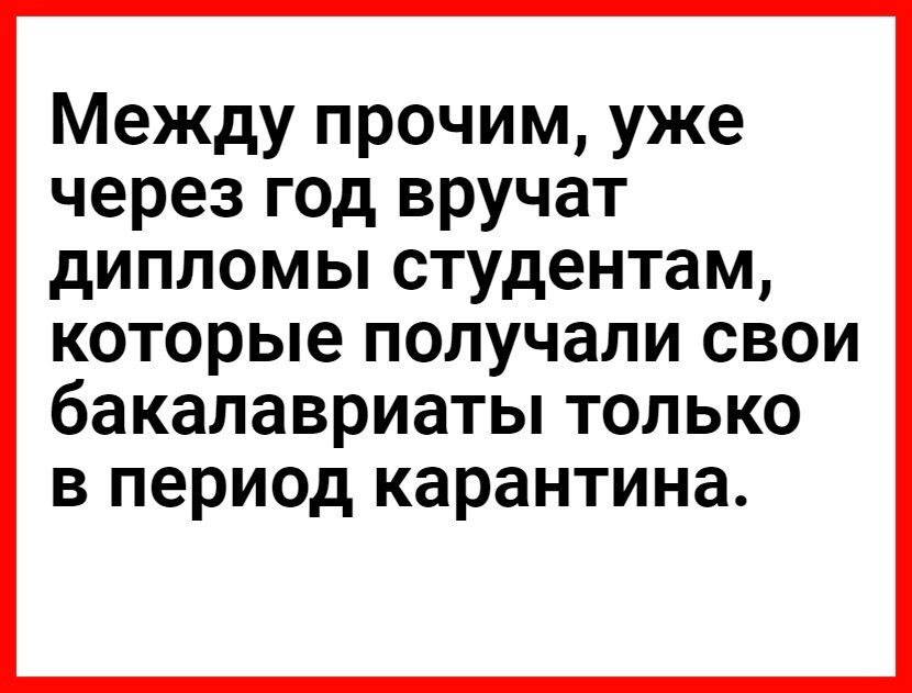 Между прочим уже через год вручат дипломы студентам которые получали свои бакалавриаты только в период карантина