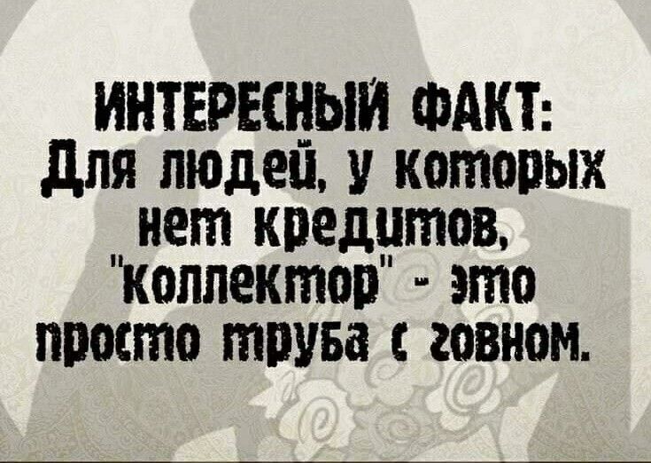 ИНТЕРЕЩЫИ ФАКТ для пюдеп у которых _ нет кредутов коллектор это просто тпува говном