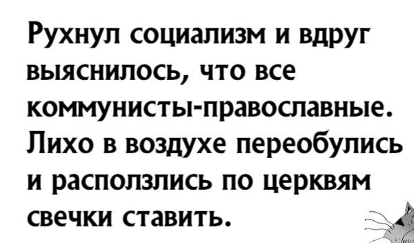 Рухнул социализм и вдруг выяснилось что все коммунисты православные Лихо в воздухе переобулись и расползлись по церквям свечки ставить