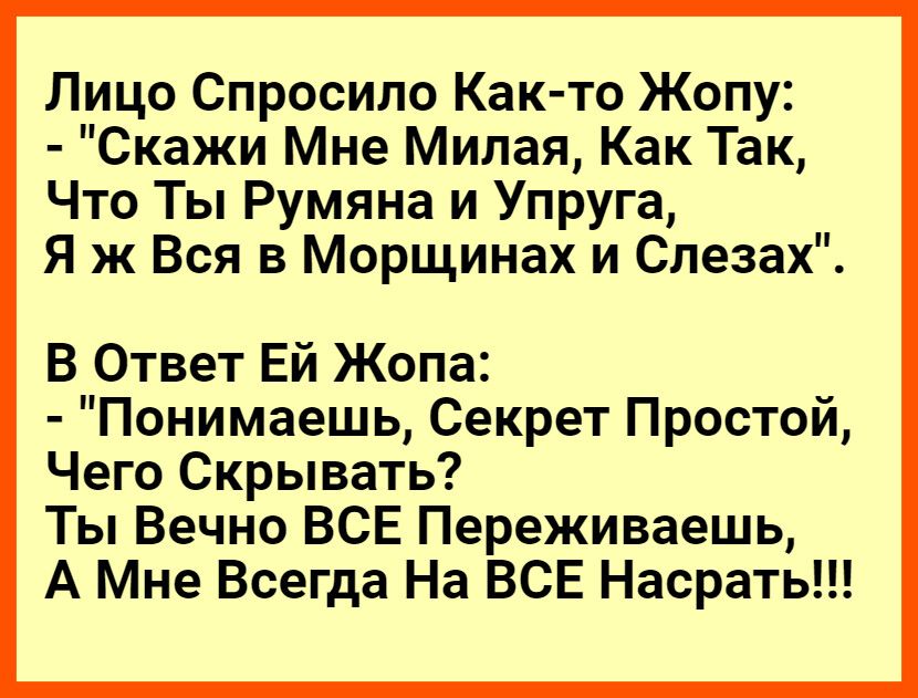 Лицо Спросило Как то Жопу Скажи Мне Милая Как Так Что Ты Румяна и Упруга Я ж Вся в Морщинах и Слезах В Ответ Ей Жопа Понимаешь Секрет Простой Чего Скрывать Ты Вечно ВСЕ Переживаешь А Мне Всегда На ВСЕ Насрать