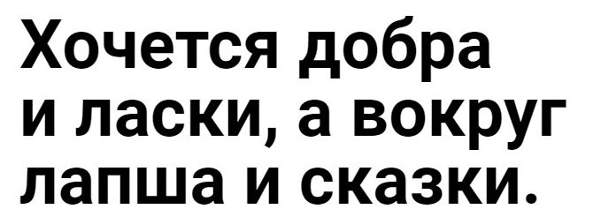 Хочется добра и ласки а вокруг лапша и сказки