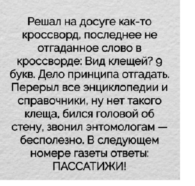 Решал на досуге как то кроссворд последнее не отгаданное слово в кроссворде Вид клещей 9 букв дело принципа отгадать Перерыл все энциклопедии и справочники ну нет такого клеща бился головой об стену звонил энтомологам бесполезно В следующем номере газеты ответы ПАССАТИЖИ