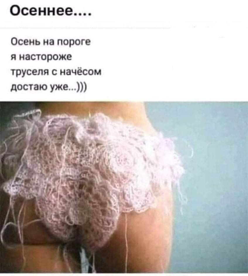 0сеннее Осень на пороге я настороже труселя с начёсом достаю уже