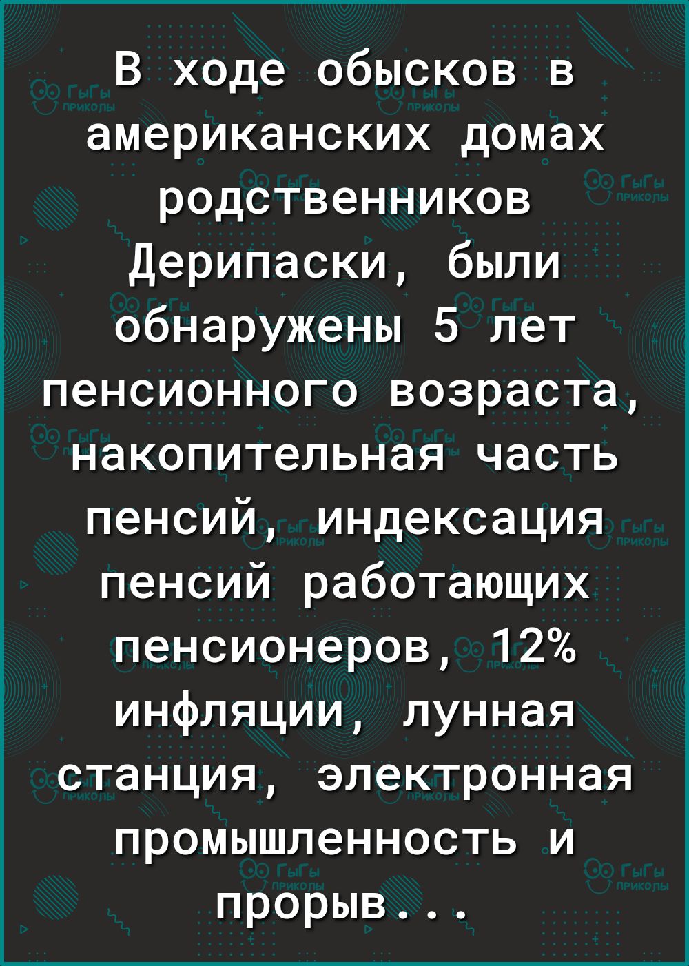 В ходе обысков в американских домах родственников Дерипаски были обнаружены 5 лет пенсионного возраста накопительная часть пенсий индексация пенсий работающих пенсионеров 12 инфляции лунная станция электронная промышленность и прорыв