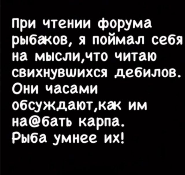 при чтении форума рыбаков я поймал себя на мысличто читаю свихнувшихся дебилов Они часами обсуждаютжак им набать карпа Рыба умнее их