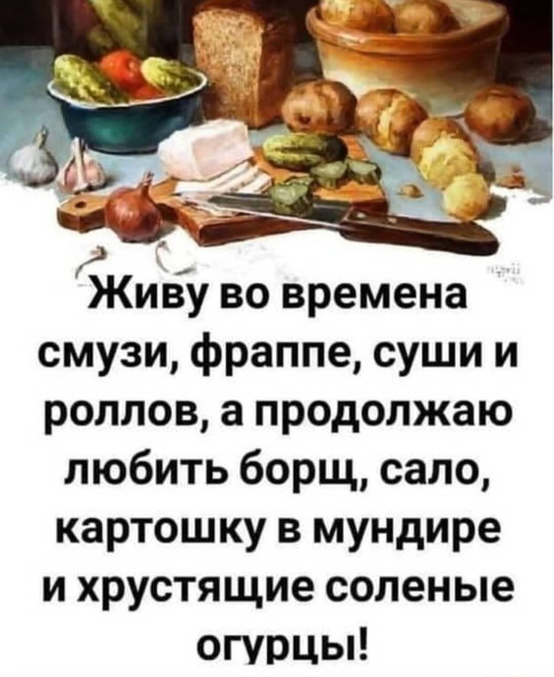 у Живу во времена смузи фраппе суши и роллов а продолжаю любить борщ сало картошку в мундире и хрустящие соленые огурцы