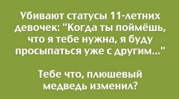 Убивают статусы 11 Аетних девочек Когда ты поймёшь что я тебе нужна я буду просыпаться уже с другим Тебе что пдюшевый медведь изменид