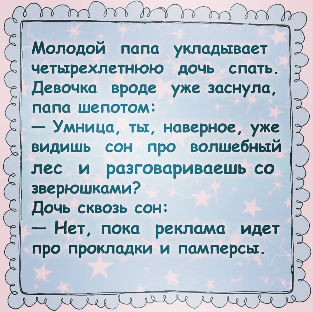 Молодой папа укладывает четырехлетнюю дочь спать Девочка вроде уже заснула папа шепотом Умница ты наверное уже видишь сон про волшебный лес и разговариваешь со зверюшками Дочь сквозь сон Нет пока реклама идет про прокладки и памперсы