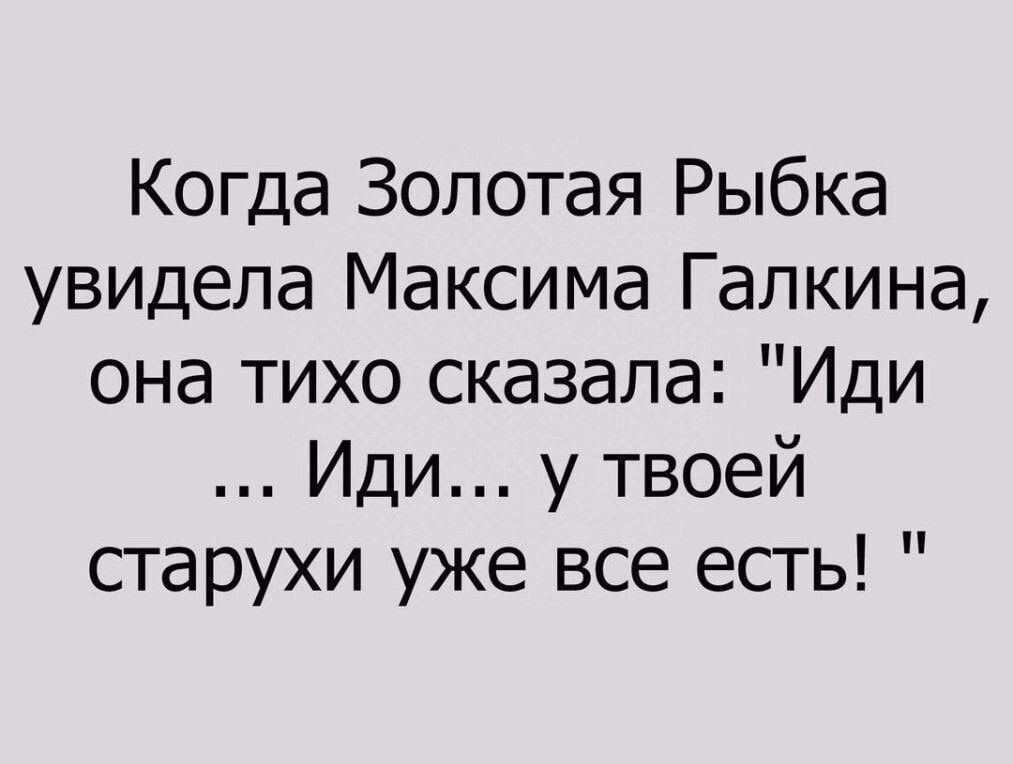 Когда Золотая Рыбка увидела Максима Галкина она тихо сказала Иди Иди у твоей старухи уже все есть