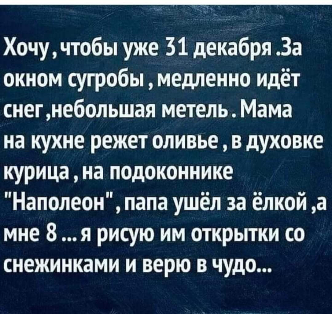 Хочучтобы уже 31 декабря За окном сугробы медленно идёт снегнебольшая метель Мама на кухне режет оливье в духовке курица на подоконнике Наполеон папа ушёл за ёлкой а мне 8 я рисую им открытки со снежинками и верю в чудо