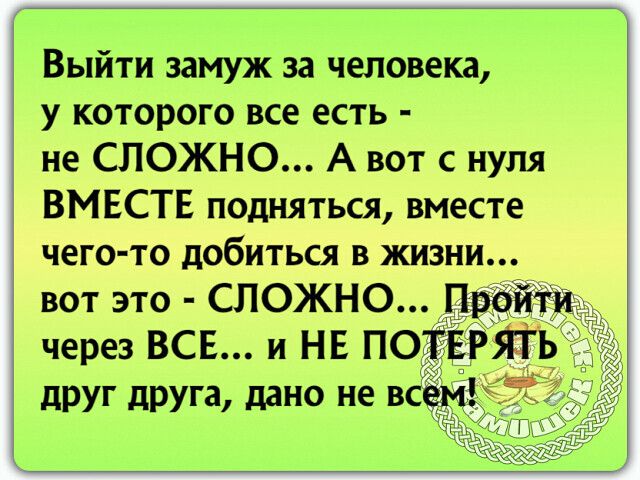 Выйти замуж за человека у которого все есть не СЛОЖНО А вот с нуля ВМЕСТЕ подняться вместе чего то добиться в жизни вот это СЛОЖНО Про через всв и НЕ по ят друг друга дано не всей
