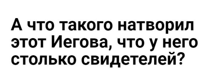 А что такого натворил этот Иегова что у него столько свидетелем
