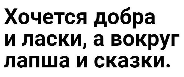 Хочется добра и ласки а вокруг лапша и сказки