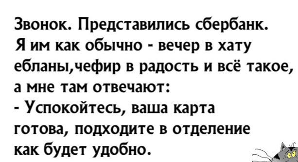 Звонок Представились сбербанк Я им как обычно вечер в хату ебпанычефир в радость и всё такое а мне там отвечают Успокойтесь ваша карта готова подходите в отделение как будет удобно