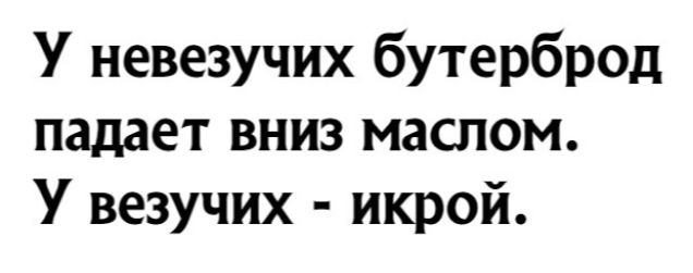 У невезучих бутерброд падает вниз маслом У везучих икрой