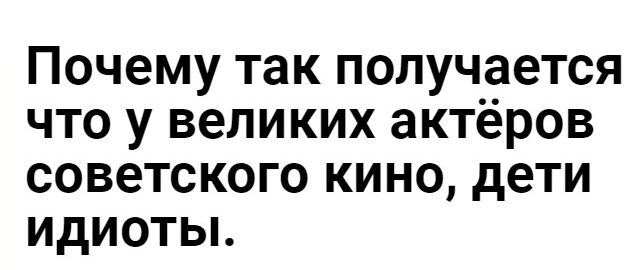 Почему так получается что у великих актёров советского кино дети идиоты