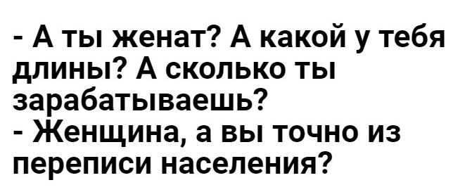 А ты женат А какой у тебя длины А сколько ты зарабатываешь Женщина а вы точно из переписи населения