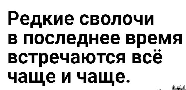Редкие сволочи в последнее время встречаются всё чаще и чаще