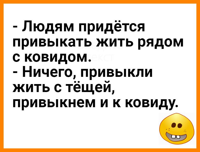 Людям придётся привыкать жить рядом с ковидом Ничего привыкли жить с тёщей привыкнем и к ковиду