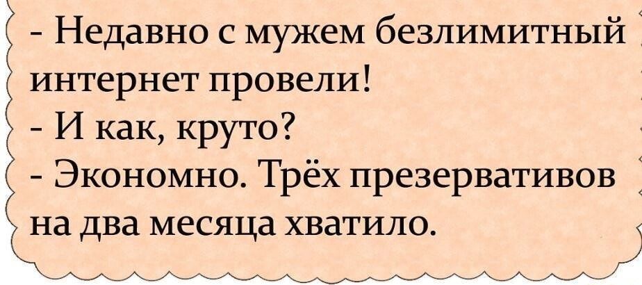Недавно с мужем безлимитный интернет провели И как круто Экономно Трёх презервативов на два месяца хватило