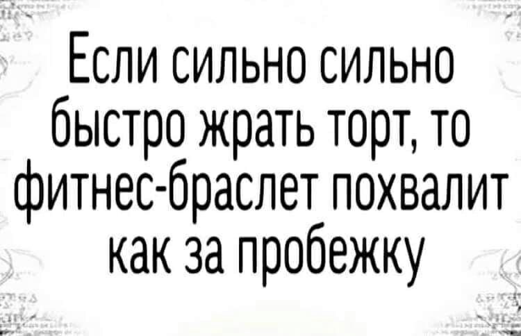 Если сильно сильно быстро жрать торт то фитнес браслет похвалит как за пробежку