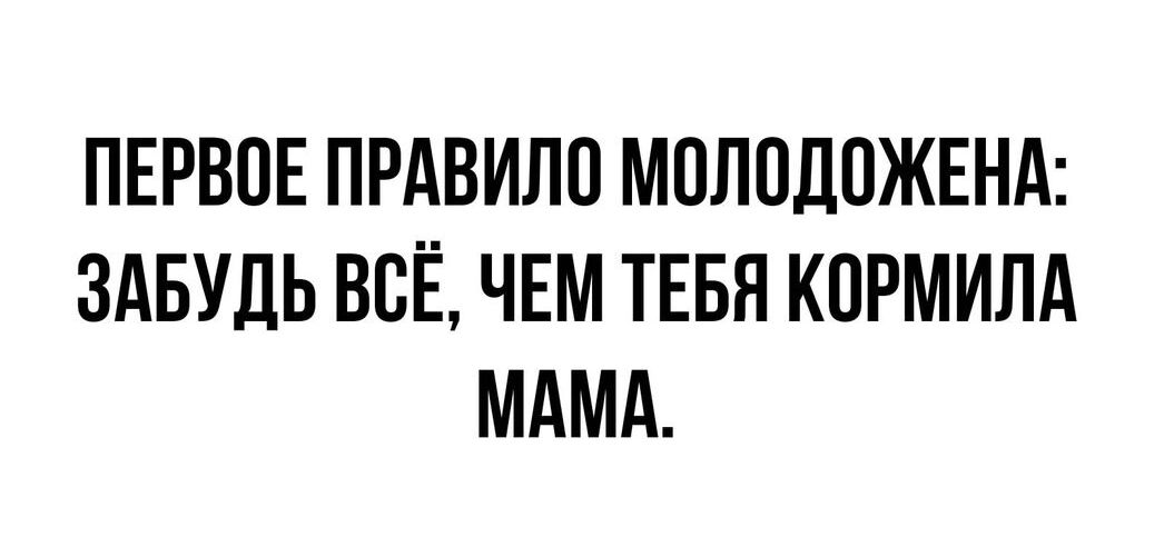 ПЕРВОЕ ПРАВИЛО МОЛОДОЖЕНА ЗАБУДЬ ВСЁ ЧЕМ ТЕБЯ КОРМИЛА МАМА