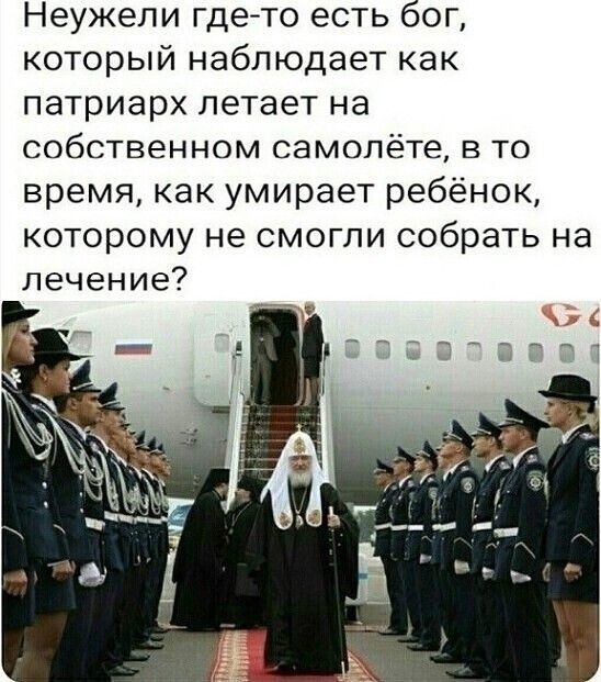 Неужели гдето есть бог который наблюдает как патриарх летает на собственном СЭМОПёТе В ТО время как умирает ребёнок которому не смогли собрать на лечение