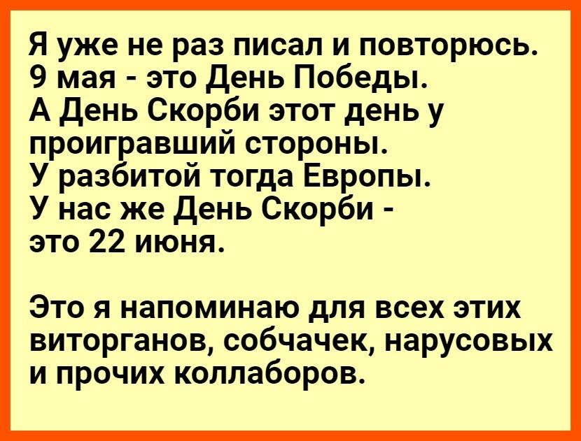 Я уже не раз писал и повторюсь 9 мая это день Победы А День Скорби этот день у проигравший стороны У разбитой тогда Европы У нас же День Скорби это 22 июня Это я напоминаю для всех этих виторганов собчачек нарусовых и прочих коллаборов