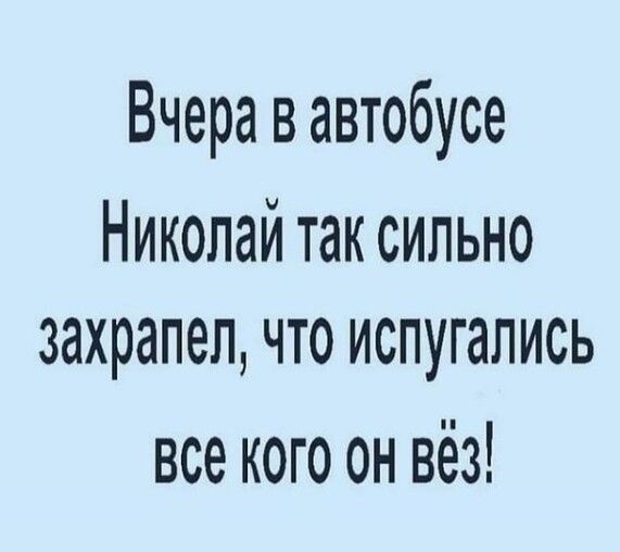 Вчера в автобусе Николай так сильно захрапел что испугались все кого он вёз