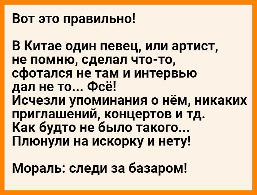 Вот это правильно В Китае один певец или артист не помню сделал что то сфотался не там и интервью дал не то Фсё Исчезли упоминания о нём никаких приглашений концертов и тд Как будто не было такого Плюнули на искорку и нету Мораль следи за базаром