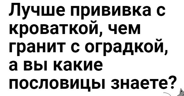 Лучше прививка с кроваткой чем гранит с оградкой а вы какие пословицы знаете
