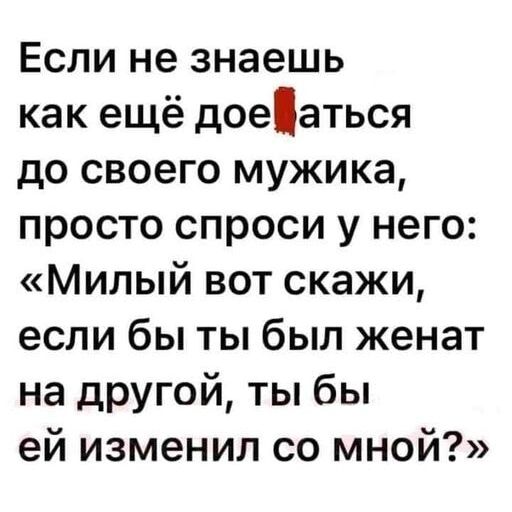 Если не знаешь как ещё доеаться до своего мужика просто спроси у него Милый вот скажи если бы ты был женат на другой ты бы ей изменил со мной