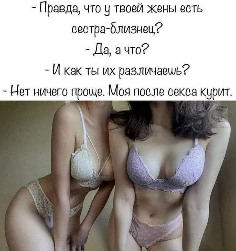 Правда что у твоей Жены есть сестра близнец Да а что И как ты их различаешь Нет ничего проще Моя после секса курит