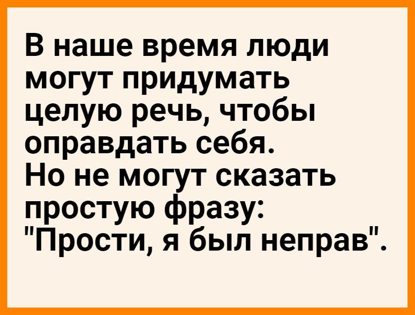 В наше время люди могут придумать целую речь чтобы оправдать себя Но не могут сказать простую фразу Прости я был неправ