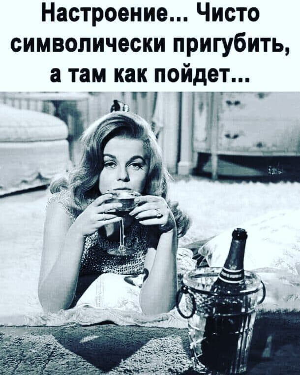 Настроение Чисто символически пригубить а там как ПОЙДЭТ Лм