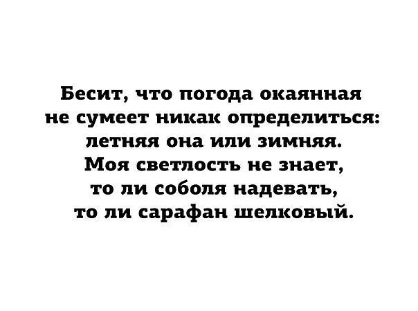 Бесит что погода окаянная не сумеет никак определиться летняя она или зимняя Моя светлость не знает то пи соболя надевать то пи сарафан шелковый