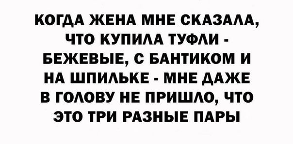 КОГДА ЖЕНА МНЕ СКАЗААА ЧТО КУПИА ТУФАИ БЕЖЕВЫЕ с БАНТИКОМ И НА ШПИАЬКЕ МНЕ ААЖЕ В ГОАОВУ НЕ ПРИШАО ЧТО ЭТО ТРИ РАЗНЫЕ ПАРЫ