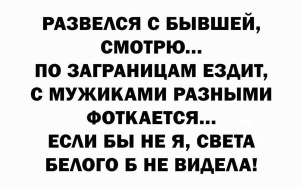 РАЗВЕАСЯ с БЫВШЕЙ смотрю по ЗАГРАНИЦАМ ездит с мужикдми РАзными ФотКАЕтся ЕСАИ БЫ не я сввтА гвюго в не ВИДЕАА