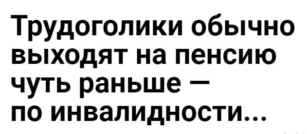 Трудоголики обычно выходят на пенсию чуть раньше по инвалидности