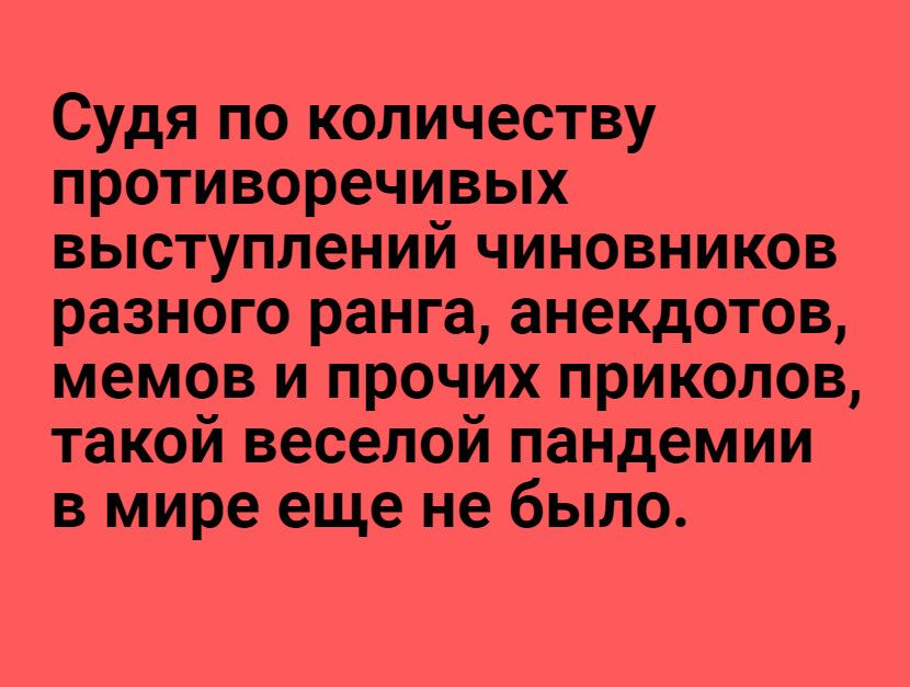 Судя по количеству противоречивых выступлений чиновников разного ранга анекдотов мемов и прочих приколов такой веселой пандемии в мире еще не было